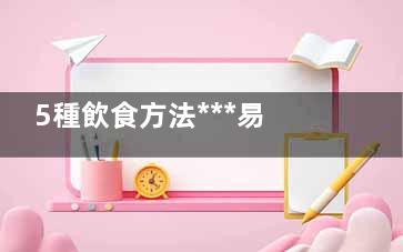 5種飲食方法***易患癌 防***健康飲食四法則,飲食***癥的建議有哪幾種